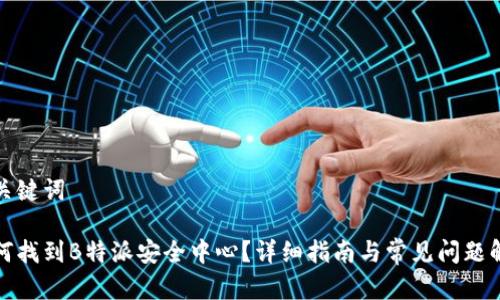 和关键词

如何找到B特派安全中心？详细指南与常见问题解答