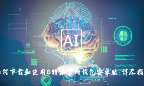 如何下载和使用B特派官网钱包安卓版：详尽指南