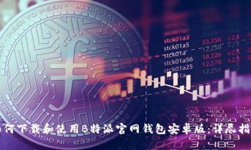 如何下载和使用B特派官网钱包安卓版：详尽指南