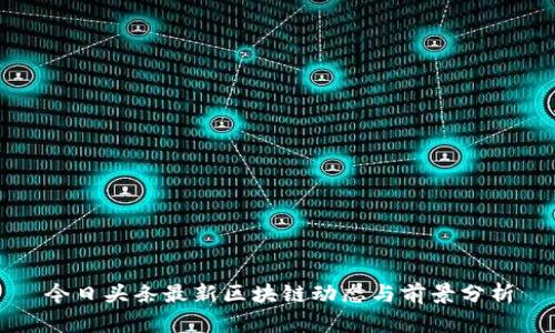 今日头条最新区块链动态与前景分析