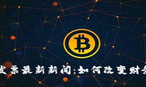 区块链电子发票最新新闻：如何改变财务管理的未来
