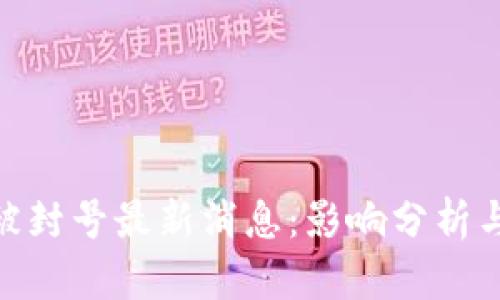 : 区块链被封号最新消息：影响分析与应对策略