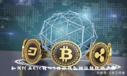 如何纠正ETC转入B特派钱包错误转账的步骤
