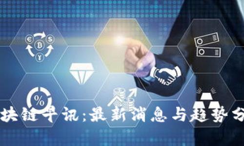 区块链早讯：最新消息与趋势分析