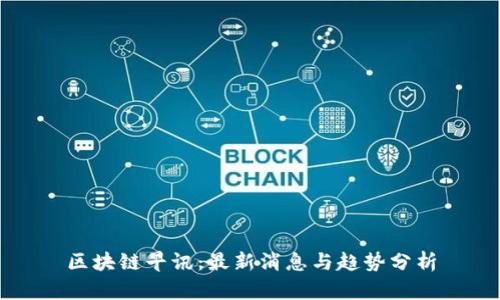 区块链早讯：最新消息与趋势分析