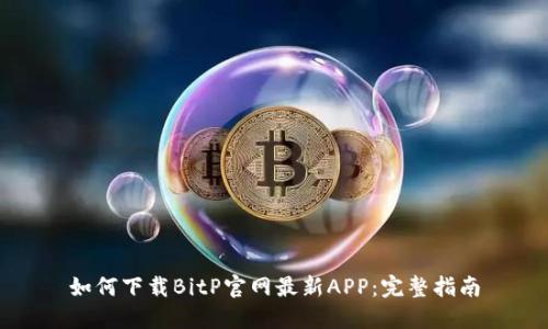 如何下载BitP官网最新APP：完整指南