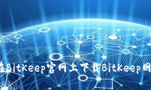 如何在BitKeep官网上下载BitKeep网页版？