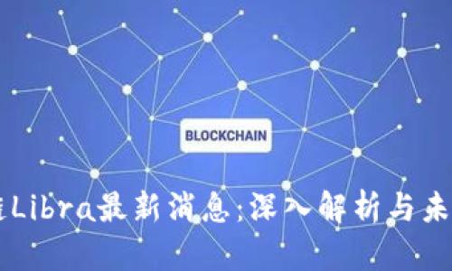 区块链Libra最新消息：深入解析与未来展望