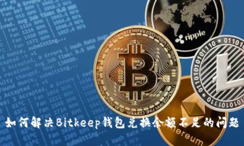 如何解决Bitkeep钱包兑换余额不足的问题