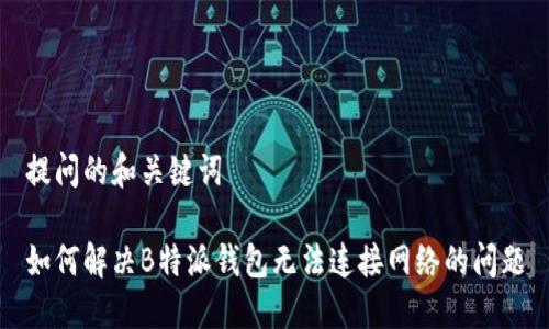 提问的和关键词

如何解决B特派钱包无法连接网络的问题