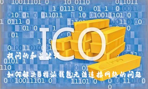 提问的和关键词

如何解决B特派钱包无法连接网络的问题