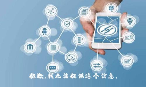 抱歉，我无法提供这个信息。