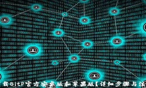 
如何下载BitP官方安卓版和苹果版？详细步骤与注意事项