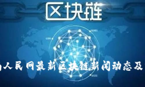 海南人民网最新区块链新闻动态及分析