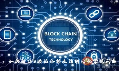 : 如何解决B特派余额无法转出的常见问题