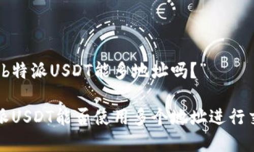 理解“b特派USDT能多地址吗？”

“b特派USDT能否使用多个地址进行交易？”