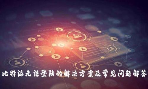 比特派无法登陆的解决方案及常见问题解答