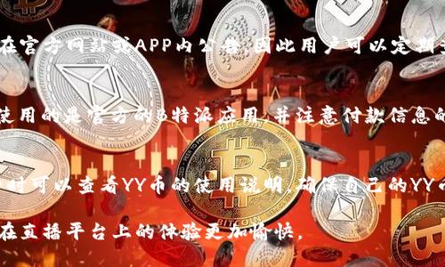 只需几步，轻松充值YY币！ 

   如何在B特派上充值YY币？ /   

 guanjianci  YY币, B特派, 充值方法, 在线支付 / guanjianci  

YY币是YY直播平台的虚拟货币，能够用于打赏主播、购买道具等。随着直播行业的快速发展，越来越多的用户开始关注如何充值YY币。B特派作为一个主流的支付平台，提供了便捷的充值方式，下面就详细介绍如何在B特派上充值YY币。

一、了解YY币和B特派

YY币是YY社交娱乐平台的虚拟货币，用户可以利用YY币进行各种互动，如为喜欢的主播打赏、购买特定道具等。YY币不仅提升了用户的互动体验，还是支持主播发展的重要方式。为了满足用户的需求，YY平台提供了多种充值渠道，其中之一便是B特派。

B特派是一款集成多种在线支付方式的应用，用户可以通过它实现快速便捷的充值。它支持多种支付方式，包括信用卡、借记卡、第三方支付平台等，确保用户能够顺利完成YY币的充值操作。

二、注册并认证B特派账户

在充值YY币之前，用户需要确保自己的B特派账户已注册并通过认证。如果用户尚未注册，可以按照以下步骤进行注册：

ol
    li下载安装B特派应用：用户可以在各大应用商店搜索“B特派”并下载安装。/li
    li完成注册：打开应用后，根据提示输入手机号或者邮箱地址，设置登录密码，完成注册。/li
    li实名认证：进入账户设置，按照要求提交身份证信息及其他相关资料，完成实名认证。/li
/ol

完成以上步骤后，用户将拥有一个完整的B特派账户，可以进行充值操作。

三、使用B特派充值YY币的步骤

成功注册并认证后，用户可以开始充值YY币。下面是具体的操作步骤：

ol
    li登录B特派应用：使用注册时的账号和密码登录B特派账户。/li
    li选择“充值”选项：在应用首页，找到“充值”或“购买YY币”选项，点击进入相关页面。/li
    li输入充值金额：在充值页面，输入希望充值的YY币数量，系统会自动计算出所需要的金额。/li
    li选择支付方式：用户可以选择不同的支付方式进行支付，如银行卡、支付宝、微信等。选择适合自己的方式。/li
    li确认支付信息：核对充值信息与支付金额，确认无误后点击“支付”按钮。/li
    li支付成功：支付完成后，系统会自动将YY币充值到用户的YY账户中，用户可以在YY平台上进行相关消费。/li
/ol

通过以上步骤，用户可以轻松地在B特派上完成YY币的充值，确保能够享受更多的直播互动乐趣。

四、充值后常见问题解答

在用户完成充值后，可能会遇到一些问题，比如充值未到账、支付失败等。下面列出几个常见问题及解决方案：

h41. 充值后YY币未到账怎么办？/h4
如果充值后发现YY币未到账，首先检查支付记录，确认支付是否成功。如果支付成功但YY币仍未到账，建议用户重新登录YY账户查看。如果问题仍然存在，可以通过YY客服或者B特派的客服进行咨询，核实交易是否完成。

h42. 支付时提示支付失败，如何解决？/h4
支付失败可能由多种原因造成，如网络问题、余额不足等。用户可以尝试检查网络连接，确保手机信号良好。如遇到余额不足的问题，请及时充值银行卡或者第三方支付账户。如果问题仍然无法解决，建议联系客服获取帮助。

h43. 是否可以使用优惠券或折扣？/h4
在B特派上充值YY币时，用户可能会关注是否能使用优惠券或折扣。大部分情况下，充值活动和优惠会在官方网站或APP内公告，因此用户可以定期查看相关信息，获取最新的充值优惠。如果官方当前没有优惠活动，用户可以关注之后的活动信息。

h44. B特派充值YY币是否安全？/h4
B特派作为一款知名的支付应用，采用多重安全措施保障用户资金安全。在进行支付时，用户需要确保使用的是官方的B特派应用，并注意付款信息的保密，避免泄露个人信息。同时，用户也可以查看交易记录，及时发现问题。

h45. YY币的有效期是多久？/h4
YY币的有效期通常是永久的，但在某些特殊情况下，平台可能会对未使用的YY币进行清理。用户在消费时可以查看YY币的使用说明，确保自己的YY币不会过期。此外，建议用户在充值后尽快使用，以免出现意外情况。

总之，通过B特派进行YY币充值是一个简单而方便的过程。希望上述内容能够对用户有所帮助，使他们在直播平台上的体验更加愉快。