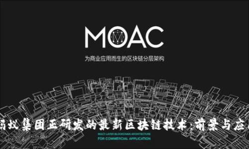 蚂蚁集团正研发的最新区块链技术：前景与应用