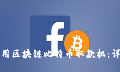 如何使用区块链比特币取款机：详尽指南