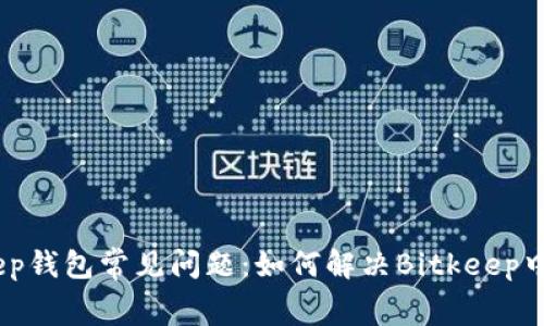 Bitkeep钱包常见问题：如何解决Bitkeep中的bug