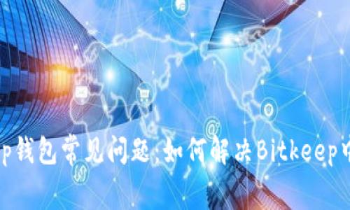 Bitkeep钱包常见问题：如何解决Bitkeep中的bug