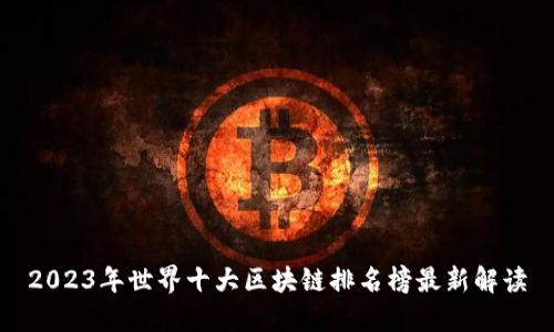 2023年世界十大区块链排名榜最新解读