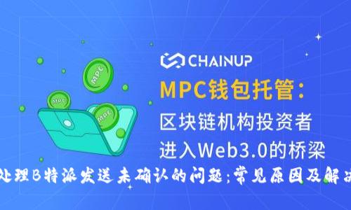 如何处理B特派发送未确认的问题：常见原因及解决方案