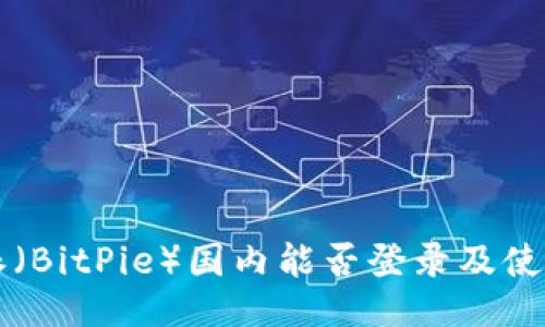 比特派（BitPie）国内能否登录及使用指南