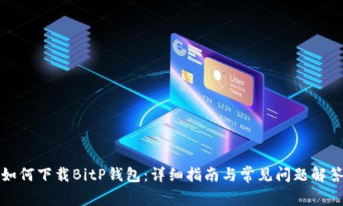如何下载BitP钱包：详细指南与常见问题解答