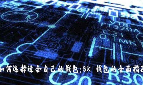 如何选择适合自己的钱包：BK 钱包的全面指南