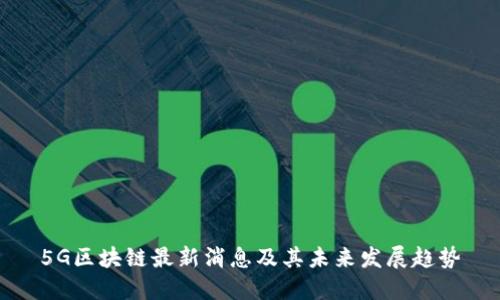 5G区块链最新消息及其未来发展趋势