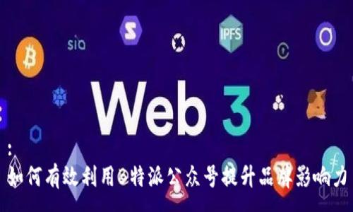:
如何有效利用B特派公众号提升品牌影响力