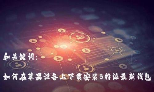 和关键词：

如何在苹果设备上下载安装B特派最新钱包