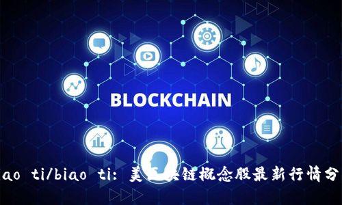 biao ti/biao ti: 美区块链概念股最新行情分析