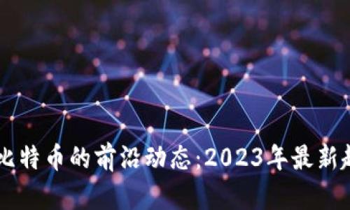 区块链与比特币的前沿动态：2023年最新趋势与展望