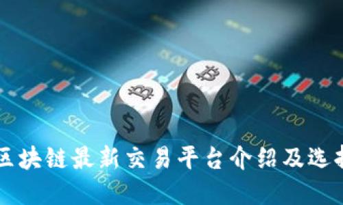 国内区块链最新交易平台介绍及选择指南