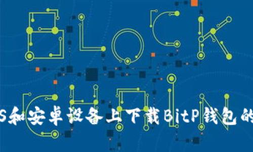 如何在iOS和安卓设备上下载BitP钱包的官网应用