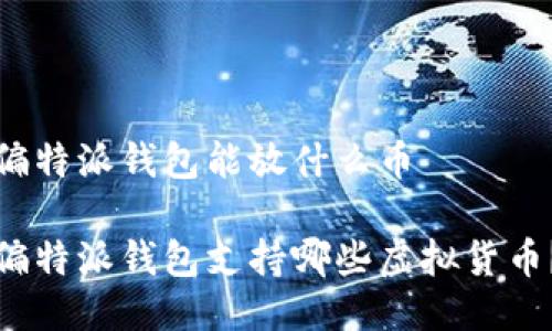 偏特派钱包能放什么币

偏特派钱包支持哪些虚拟货币？