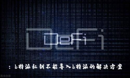 : b特派私钥不能导入b特派的解决方案