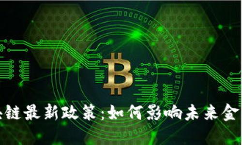 三问区块链最新政策：如何影响未来金融和科技