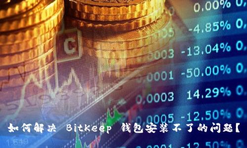 如何解决 BitKeep 钱包安装不了的问题？
