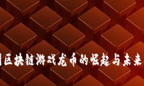 美国区块链游戏龙币的崛起与未来发展