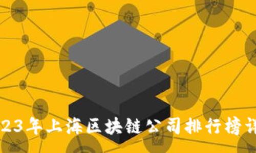 :
2023年上海区块链公司排行榜详解