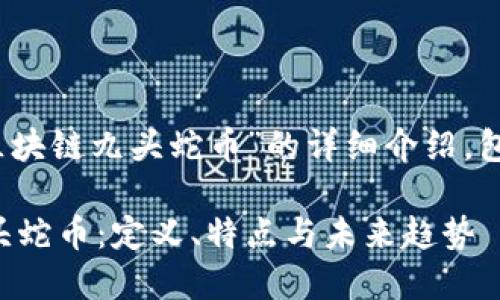 提示：以下是关于“区块链九头蛇币”的详细介绍，包括相关问题的解答。

深入了解区块链九头蛇币：定义、特点与未来趋势