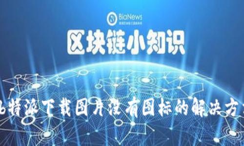  b特派下载图片没有图标的解决方法