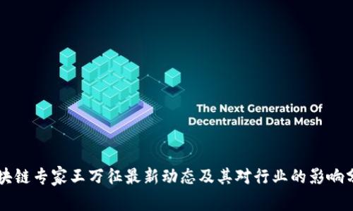 区块链专家王万征最新动态及其对行业的影响分析