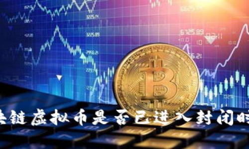 区块链虚拟币是否已进入封闭时代？