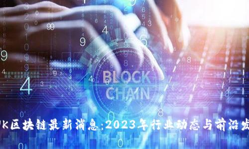 BUK区块链最新消息：2023年行业动态与前沿发展
