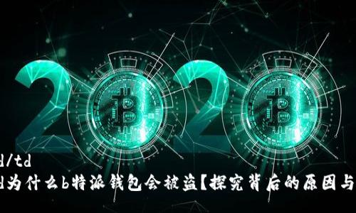 table
   tr
      td/td
      td为什么b特派钱包会被盗？探究背后的原因与解决方案